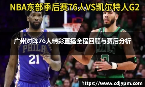 广州对阵76人精彩直播全程回顾与赛后分析