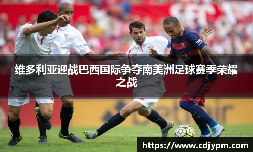 维多利亚迎战巴西国际争夺南美洲足球赛季荣耀之战