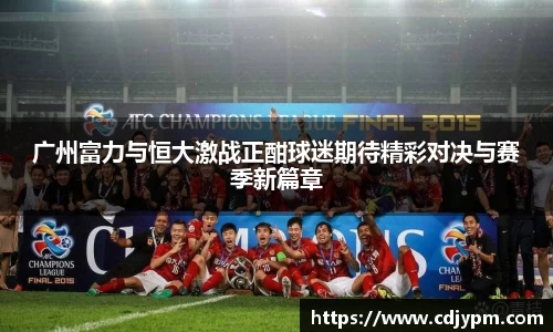 广州富力与恒大激战正酣球迷期待精彩对决与赛季新篇章